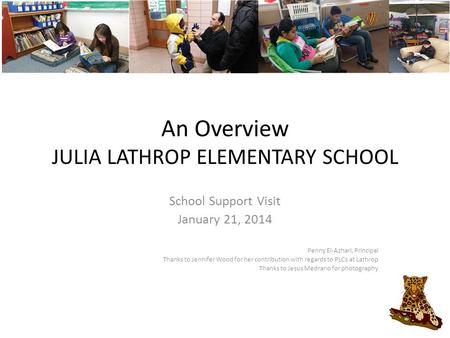 An Overview JULIA LATHROP ELEMENTARY SCHOOL School Support Visit January 21, 2014 Penny El-Azhari, Principal Thanks to Jennifer Wood for her contribution.