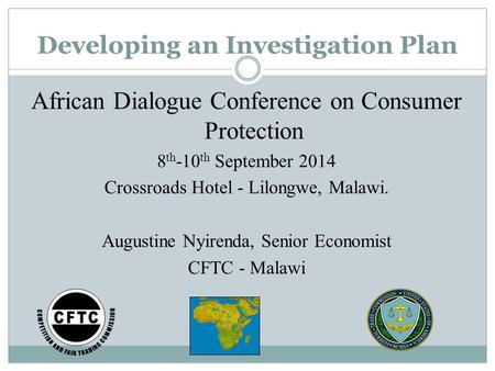 Developing an Investigation Plan African Dialogue Conference on Consumer Protection 8 th -10 th September 2014 Crossroads Hotel - Lilongwe, Malawi. Augustine.