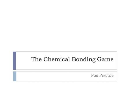 The Chemical Bonding Game Fun Practice. Getting Started with Ionic Bonding A Quick Review….. What are Ionic Bonds? Chemical bonds between metals and non-metals.