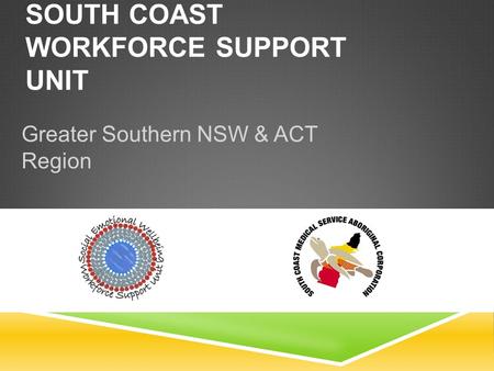 SOUTH COAST WORKFORCE SUPPORT UNIT Greater Southern NSW & ACT Region.