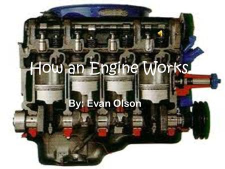 How an Engine Works By: Evan Olson. Index: 1: Basic Parts of an Engine 2: How an Engine Works 3: Career Opportunities in This Field.