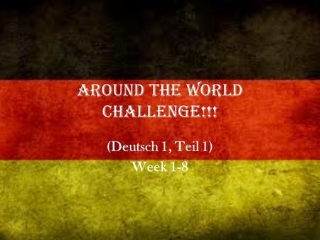 Around the World Challenge!!! (Deutsch 1, Teil 1) Week 1-8.
