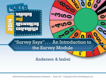 CSO’s 2014 Training & Networking Conference | Austin, TX | Copyright © 2014 CSO Research, Inc. “Survey Says”... An Introduction to the Survey Module Anderson.