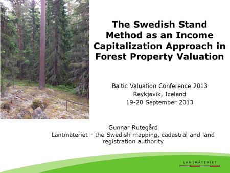The Swedish Stand Method as an Income Capitalization Approach in Forest Property Valuation Baltic Valuation Conference 2013 Reykjavik, Iceland 19-20 September.