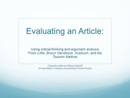 Evaluating an Article: Using critical thinking and argument analysis From Little, Brown Handbook, Hubbuch, and the Toulmin Method Originally written by.