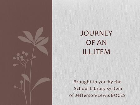 Brought to you by the School Library System of Jefferson-Lewis BOCES JOURNEY OF AN ILL ITEM.