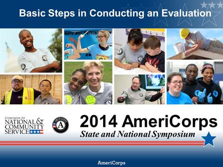 2014 AmeriCorps State and National Symposium Basic Steps in Conducting an Evaluation.