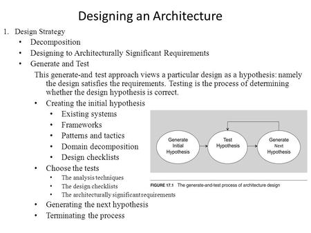 Designing an Architecture 1.Design Strategy Decomposition Designing to Architecturally Significant Requirements Generate and Test This generate-and test.
