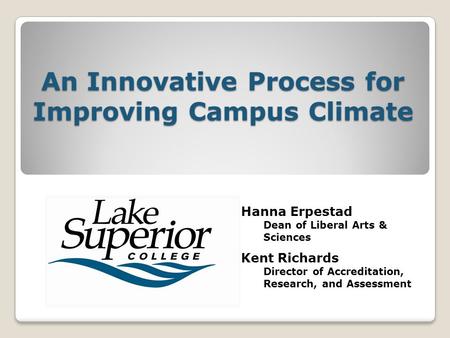 An Innovative Process for Improving Campus Climate Hanna Erpestad Dean of Liberal Arts & Sciences Kent Richards Director of Accreditation, Research, and.