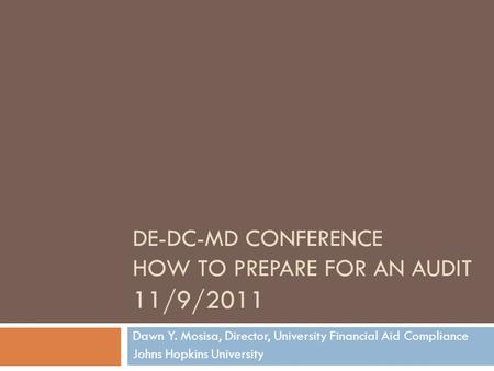 DE-DC-MD CONFERENCE HOW TO PREPARE FOR AN AUDIT 11/9/2011 Dawn Y. Mosisa, Director, University Financial Aid Compliance Johns Hopkins University.