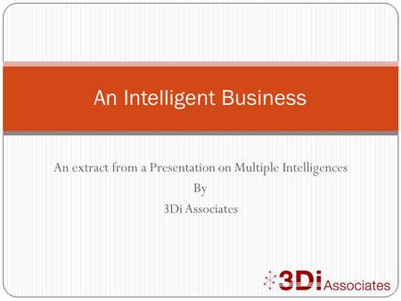 An extract from a Presentation on Multiple Intelligences By 3Di Associates An Intelligent Business.