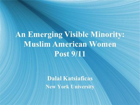 An Emerging Visible Minority: Muslim American Women Post 9/11 Dalal Katsiaficas New York University Dalal Katsiaficas New York University.