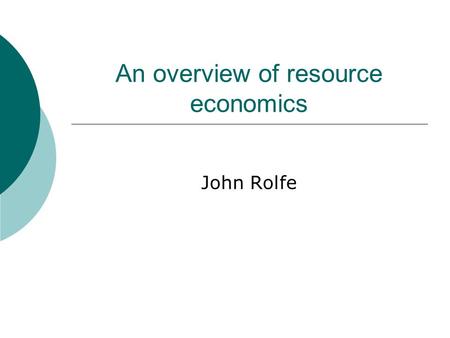 An overview of resource economics John Rolfe. What do economists do? 1. Identify why problems exist – eg public good aspects not provided by markets 2.