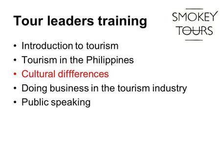 Tour leaders training Introduction to tourism Tourism in the Philippines Cultural diffferences Doing business in the tourism industry Public speaking.