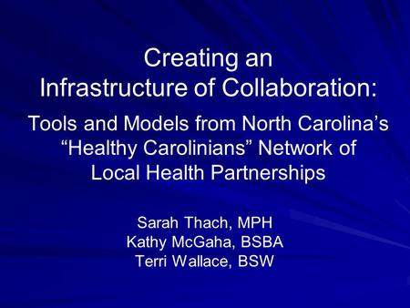 Creating an Infrastructure of Collaboration: Tools and Models from North Carolina’s “Healthy Carolinians” Network of Local Health Partnerships Sarah Thach,