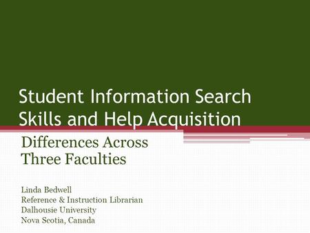 Student Information Search Skills and Help Acquisition Differences Across Three Faculties Linda Bedwell Reference & Instruction Librarian Dalhousie University.