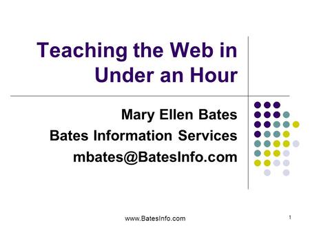 1 Teaching the Web in Under an Hour Mary Ellen Bates Bates Information Services