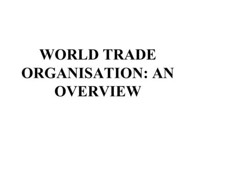 WORLD TRADE ORGANISATION: AN OVERVIEW. BACKGROUND Great Depression, Protectionism and the Consequences Bretton Woods Institutions GATT 1947 and Failure.