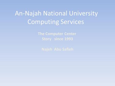 An-Najah National University Computing Services The Computer Center Story since 1993 Najeh Abu Safieh.