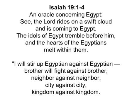 Isaiah 19:1-4 An oracle concerning Egypt: See, the Lord rides on a swift cloud and is coming to Egypt. The idols of Egypt tremble before him, and the hearts.