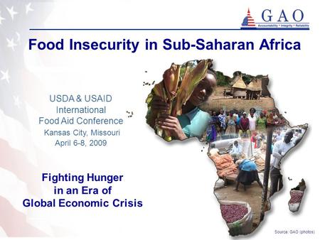 1 Food Insecurity in Sub-Saharan Africa USDA & USAID International Food Aid Conference Kansas City, Missouri April 6-8, 2009 Source: GAO (photos) Fighting.