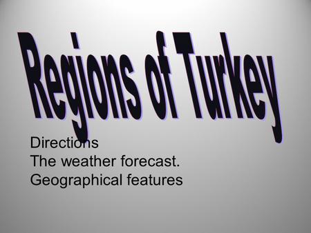 Directions The weather forecast. Geographical features.