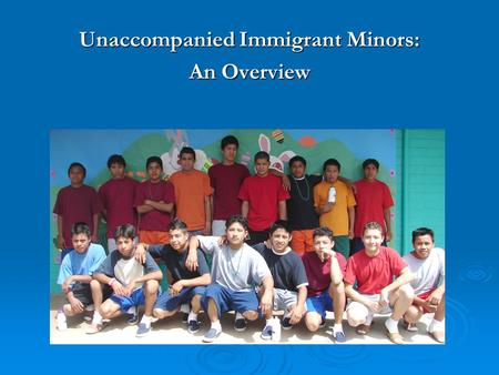 Unaccompanied Immigrant Minors: An Overview. Background   Unaccompanied Alien Child (UAC): 