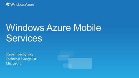 Windows Azure Mobile Services Štěpán Bechynský Technical Evangelist Microsoft.