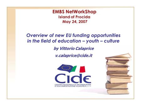 EMBS NetWorkShop Island of Procida May 24, 2007 Overview of new EU funding opportunities in the field of education – youth – culture by Vittorio Calaprice.