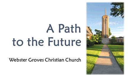 A Path to the Future Webster Groves Christian Church 1.