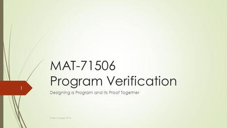 MAT-71506 Program Verification Designing a Program and its Proof Together Antero Kangas 2014 1.