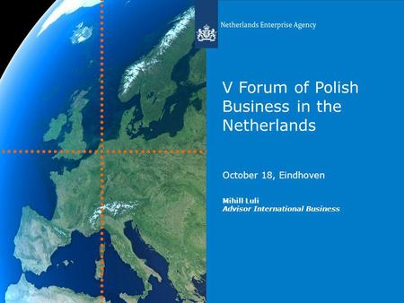 V Forum of Polish Business in the Netherlands October 18, Eindhoven Mihill Luli Advisor International Business.