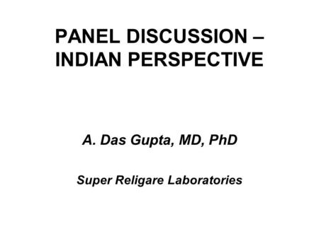 PANEL DISCUSSION – INDIAN PERSPECTIVE A.Das Gupta, MD, PhD Super Religare Laboratories.