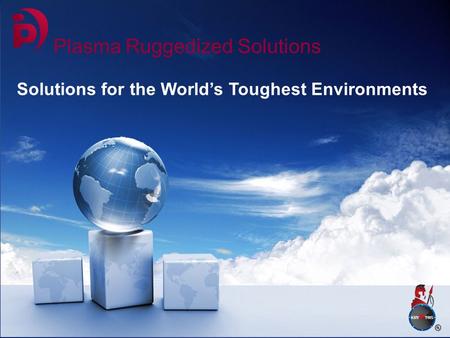 Plasma Ruggedized Solutions Solutions for the World’s Toughest Environments.