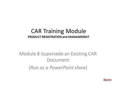 CAR Training Module PRODUCT REGISTRATION and MANAGEMENT Module 8-Supersede an Existing CAR Document (Run as a PowerPoint show)