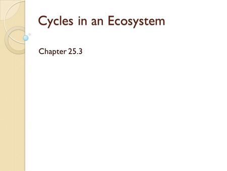 Cycles in an Ecosystem Chapter 25.3. Cycles All organisms need certain substances to live, grow, and reproduce.