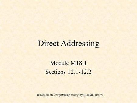 Introduction to Computer Engineering by Richard E. Haskell Direct Addressing Module M18.1 Sections 12.1-12.2.
