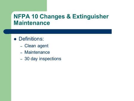 NFPA 10 Changes & Extinguisher Maintenance Definitions: – Clean agent – Maintenance – 30 day inspections.