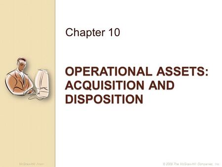 McGraw-Hill /Irwin© 2009 The McGraw-Hill Companies, Inc. OPERATIONAL ASSETS: ACQUISITION AND DISPOSITION Chapter 10.