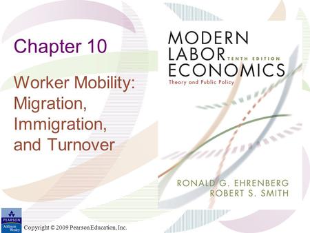 Copyright © 2009 Pearson Education, Inc. Chapter 10 Worker Mobility: Migration, Immigration, and Turnover.