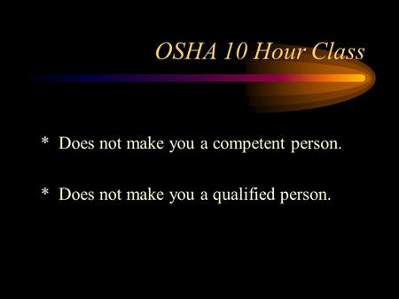 OSHA 10 Hour Class * Does not make you a competent person. * Does not make you a qualified person.