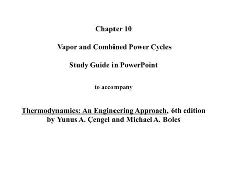 Chapter 10 Vapor and Combined Power Cycles Study Guide in PowerPoint to accompany Thermodynamics: An Engineering Approach, 6th edition by Yunus.