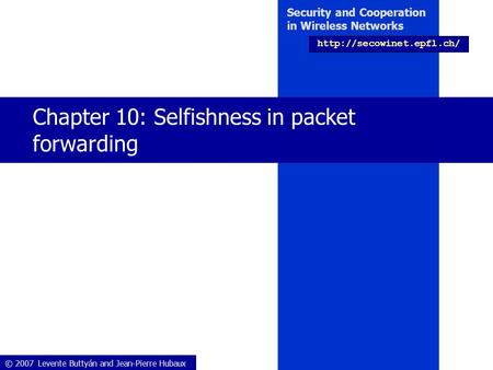 © 2007 Levente Buttyán and Jean-Pierre Hubaux Security and Cooperation in Wireless Networks  Chapter 10: Selfishness in packet.