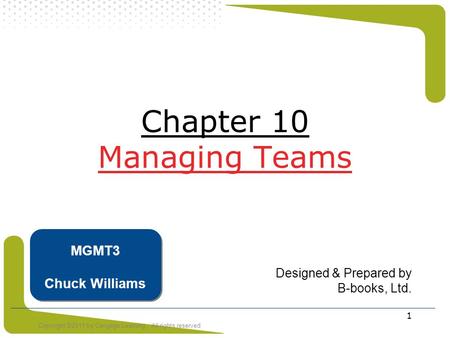 Copyright ©2011 by Cengage Learning. All rights reserved 1 Chapter 10 Managing Teams Designed & Prepared by B-books, Ltd. MGMT3 Chuck Williams.