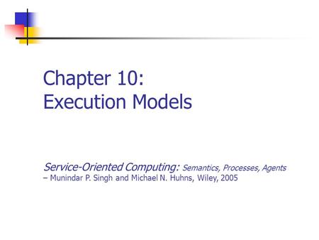 Chapter 10: Execution Models Service-Oriented Computing: Semantics, Processes, Agents – Munindar P. Singh and Michael N. Huhns, Wiley, 2005.
