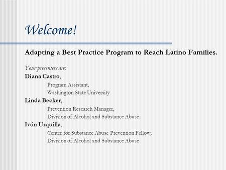 Welcome! Adapting a Best Practice Program to Reach Latino Families. Your presenters are: Diana Castro, Program Assistant, Washington State University.