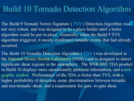 Build 10 Tornado Detection Algorithm The Build 9 Tornado Vortex Signature ( TVS ) Detection Algorithm was not very robust, and was designed to be a place.