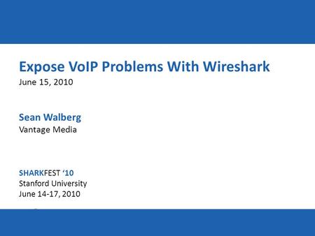 SHARKFEST ‘10 | Stanford University | June 14–17, 2010 Expose VoIP Problems With Wireshark June 15, 2010 Sean Walberg Vantage Media SHARKFEST ‘10 Stanford.
