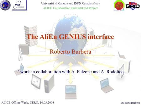 CHEP 2000, 10.02.2000Roberto Barbera The AliEn GENIUS interface ALICE Offline Week, CERN, 10.03.2003 Università di Catania and INFN Catania - Italy ALICE.