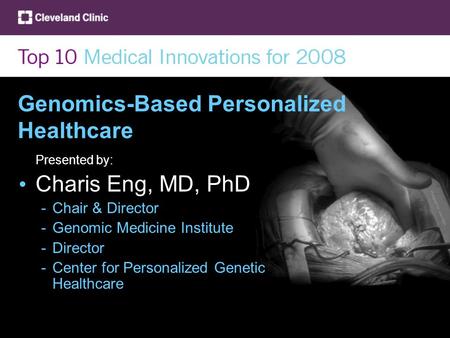Genomics-Based Personalized Healthcare Presented by: Charis Eng, MD, PhD -Chair & Director -Genomic Medicine Institute -Director -Center for Personalized.
